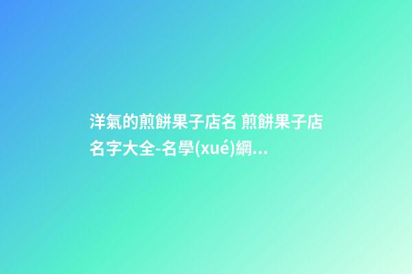 洋氣的煎餅果子店名 煎餅果子店名字大全-名學(xué)網(wǎng)